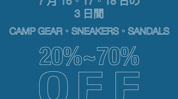 7/16〜7/18 CAMP GEAR ・ SNEAKERS ・ SANDALS 20〜70% OFF